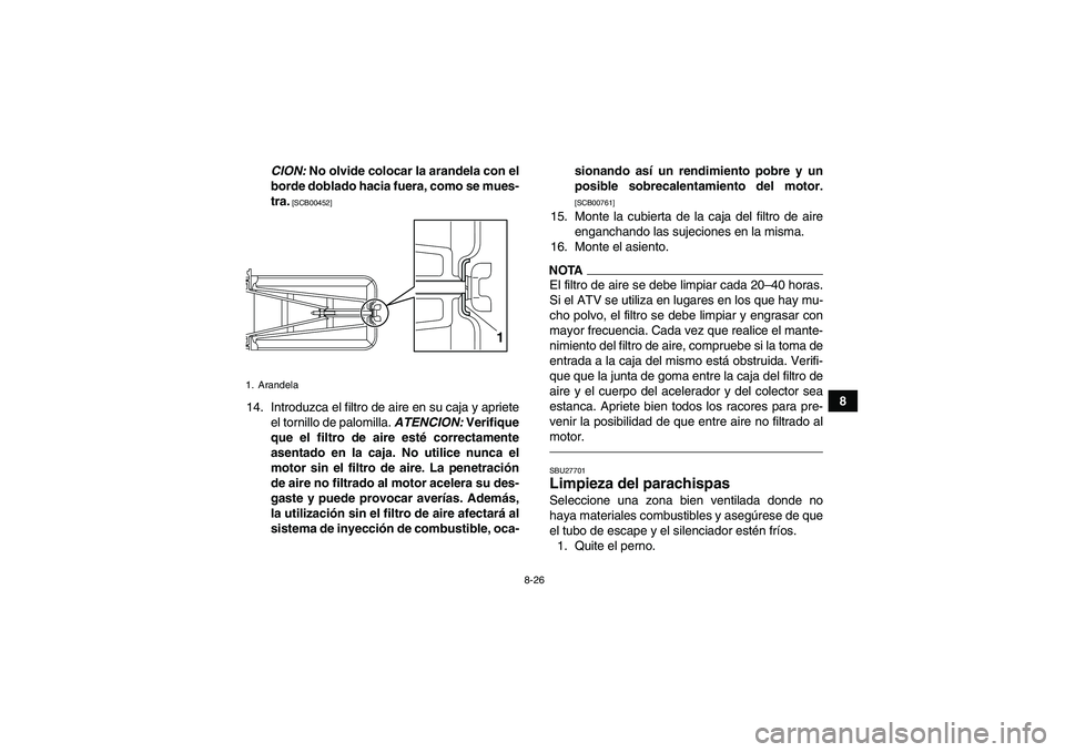 YAMAHA YFM700R 2010  Manuale de Empleo (in Spanish) 8-26
8 CION: No olvide colocar la arandela con el
borde doblado hacia fuera, como se mues-
tra.
 [SCB00452]
14. Introduzca el filtro de aire en su caja y apriete
el tornillo de palomilla. ATENCION: Ve