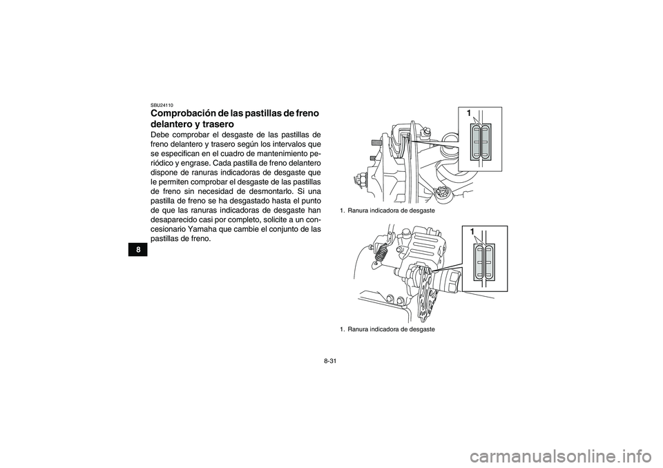YAMAHA YFM700R 2010  Manuale de Empleo (in Spanish) 8-31
8
SBU24110Comprobación de las pastillas de freno 
delantero y trasero Debe comprobar el desgaste de las pastillas de
freno delantero y trasero según los intervalos que
se especifican en el cuad