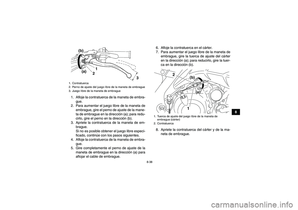 YAMAHA YFM700R 2010 Manuale de Empleo (in Spanish) 8-38
8 1. Afloje la contratuerca de la maneta de embra-
gue.
2. Para aumentar el juego libre de la maneta de
embrague, gire el perno de ajuste de la mane-
ta de embrague en la dirección (a); para red YAMAHA YFM700R 2010 Manuale de Empleo (in Spanish) 8-38
8 1. Afloje la contratuerca de la maneta de embra-
gue.
2. Para aumentar el juego libre de la maneta de
embrague, gire el perno de ajuste de la mane-
ta de embrague en la dirección (a); para red