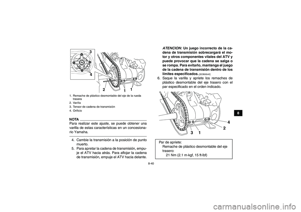 YAMAHA YFM700R 2010 Manuale de Empleo (in Spanish) 8-40
8
NOTAPara realizar este ajuste, se puede obtener una
varilla de estas características en un concesiona-
rio Yamaha.4. Cambie la transmisión a la posición de punto
muerto.
5. Para apretar la c YAMAHA YFM700R 2010 Manuale de Empleo (in Spanish) 8-40
8
NOTAPara realizar este ajuste, se puede obtener una
varilla de estas características en un concesiona-
rio Yamaha.4. Cambie la transmisión a la posición de punto
muerto.
5. Para apretar la c