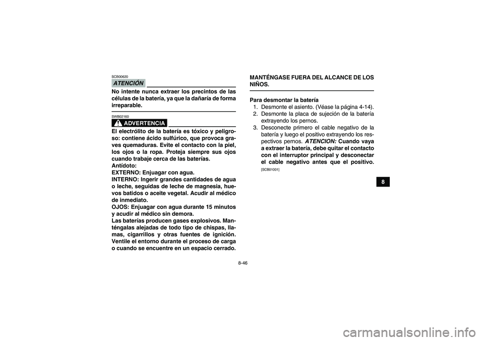 YAMAHA YFM700R 2010 Manuale de Empleo (in Spanish) 8-46
8
ATENCIÓNSCB00620No intente nunca extraer los precintos de las
células de la batería, ya que la dañaría de forma
irreparable.
ADVERTENCIA
SWB02160El electrólito de la batería es tóxico y YAMAHA YFM700R 2010 Manuale de Empleo (in Spanish) 8-46
8
ATENCIÓNSCB00620No intente nunca extraer los precintos de las
células de la batería, ya que la dañaría de forma
irreparable.
ADVERTENCIA
SWB02160El electrólito de la batería es tóxico y