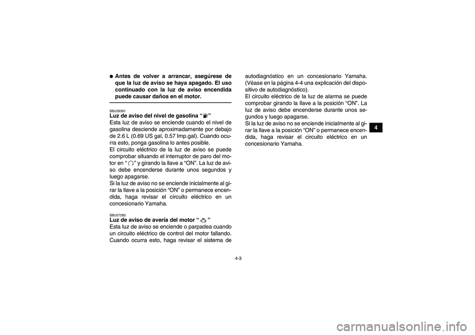 YAMAHA YFM700R 2010 Manuale de Empleo (in Spanish) 4-3
4
Antes de volver a arrancar, asegúrese de
que la luz de aviso se haya apagado. El uso
continuado con la luz de aviso encendida
puede causar daños en el motor.SBU29391Luz de aviso del nivel de YAMAHA YFM700R 2010 Manuale de Empleo (in Spanish) 4-3
4
Antes de volver a arrancar, asegúrese de
que la luz de aviso se haya apagado. El uso
continuado con la luz de aviso encendida
puede causar daños en el motor.SBU29391Luz de aviso del nivel de