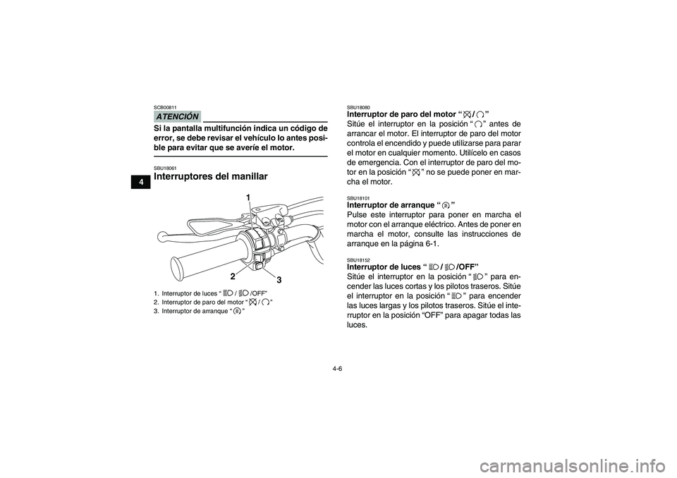 YAMAHA YFM700R 2010 Manuale de Empleo (in Spanish) 4-6
4
ATENCIÓNSCB00811Si la pantalla multifunción indica un código de
error, se debe revisar el vehículo lo antes posi-
ble para evitar que se averíe el motor.SBU18061Interruptores del manillar
YAMAHA YFM700R 2010 Manuale de Empleo (in Spanish) 4-6
4
ATENCIÓNSCB00811Si la pantalla multifunción indica un código de
error, se debe revisar el vehículo lo antes posi-
ble para evitar que se averíe el motor.SBU18061Interruptores del manillar
