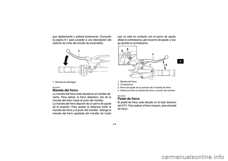 YAMAHA YFM700R 2010 Manuale de Empleo (in Spanish) 4-9
4 gue rápidamente y soltarla lentamente. (Consulte
la página 6-1 para acceder a una descripción del
sistema de corte del circuito de encendido).
SBU18421Maneta del freno La maneta del freno est YAMAHA YFM700R 2010 Manuale de Empleo (in Spanish) 4-9
4 gue rápidamente y soltarla lentamente. (Consulte
la página 6-1 para acceder a una descripción del
sistema de corte del circuito de encendido).
SBU18421Maneta del freno La maneta del freno est