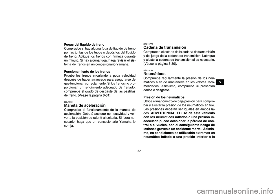 YAMAHA YFM700R 2010 Manuale de Empleo (in Spanish) 5-5
5 Fugas del líquido de freno
Compruebe si hay alguna fuga de líquido de freno
por las juntas de los tubos o depósitos del líquido
de freno. Aplique los frenos con firmeza durante
un minuto. Si YAMAHA YFM700R 2010 Manuale de Empleo (in Spanish) 5-5
5 Fugas del líquido de freno
Compruebe si hay alguna fuga de líquido de freno
por las juntas de los tubos o depósitos del líquido
de freno. Aplique los frenos con firmeza durante
un minuto. Si