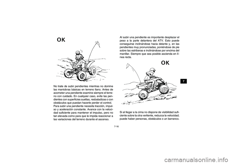 YAMAHA YFM700R 2010 Manuale de Empleo (in Spanish) 7-16
7
No trate de subir pendientes mientras no domine
las maniobras básicas en terreno llano. Antes de
acometer una pendiente examine siempre el terre-
no con cuidado. En cualquier caso, evite las p YAMAHA YFM700R 2010 Manuale de Empleo (in Spanish) 7-16
7
No trate de subir pendientes mientras no domine
las maniobras básicas en terreno llano. Antes de
acometer una pendiente examine siempre el terre-
no con cuidado. En cualquier caso, evite las p