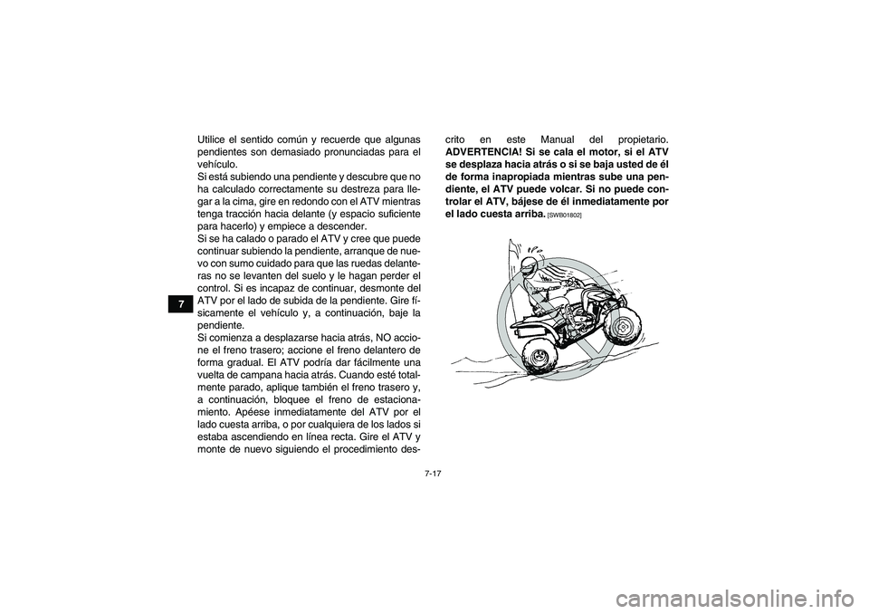 YAMAHA YFM700R 2010 Manuale de Empleo (in Spanish) 7-17
7Utilice el sentido común y recuerde que algunas
pendientes son demasiado pronunciadas para el
vehículo.
Si está subiendo una pendiente y descubre que no
ha calculado correctamente su destreza YAMAHA YFM700R 2010 Manuale de Empleo (in Spanish) 7-17
7Utilice el sentido común y recuerde que algunas
pendientes son demasiado pronunciadas para el
vehículo.
Si está subiendo una pendiente y descubre que no
ha calculado correctamente su destreza