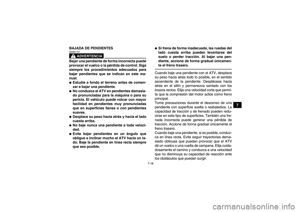 YAMAHA YFM700R 2010 Manuale de Empleo (in Spanish) 7-18
7 BAJADA DE PENDIENTES
ADVERTENCIA
SWB01131Bajar una pendiente de forma incorrecta puede
provocar el vuelco o la pérdida de control. Siga
siempre los procedimientos adecuados para
bajar pendient YAMAHA YFM700R 2010 Manuale de Empleo (in Spanish) 7-18
7 BAJADA DE PENDIENTES
ADVERTENCIA
SWB01131Bajar una pendiente de forma incorrecta puede
provocar el vuelco o la pérdida de control. Siga
siempre los procedimientos adecuados para
bajar pendient