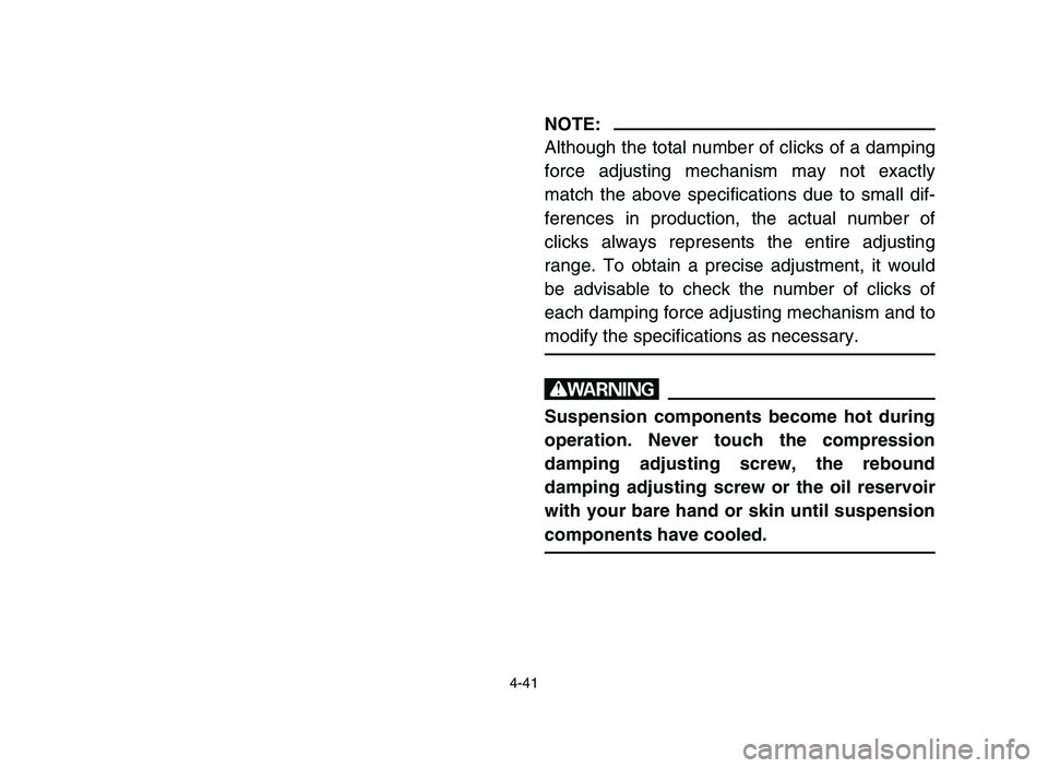 YAMAHA YFM700R 2006  Owners Manual 4-41
NOTE:
Although the total number of clicks of a damping
force adjusting mechanism may not exactly
match the above specifications due to small dif-
ferences in production, the actual number of
clic