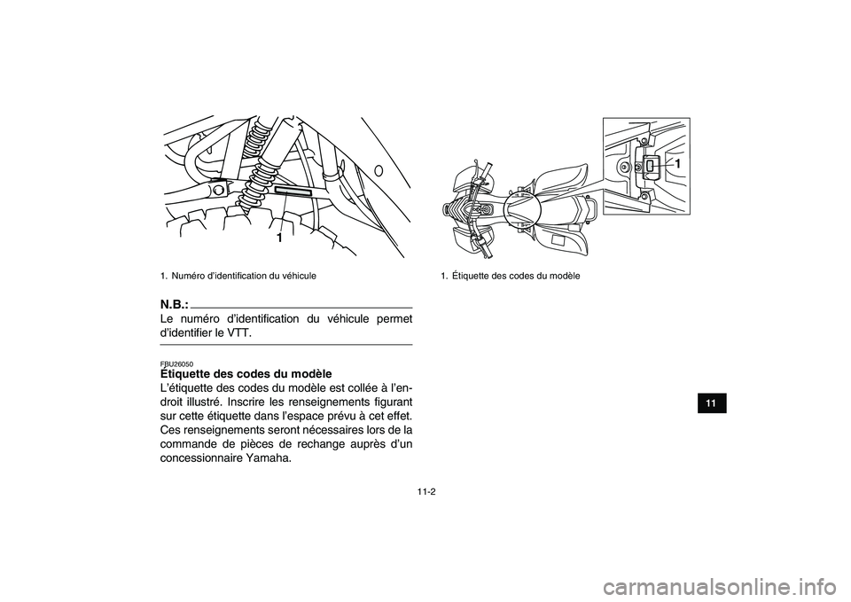 YAMAHA YFM80R 2008  Notices Demploi (in French)  
11-2 
1
2
3
4
5
6
7
8
9
1011
N.B.:
 
Le numéro d’identification du véhicule permet 
d’identifier le VTT. 
FBU26050 
Étiquette des codes du modèle  
L’étiquette des codes du modèle est co