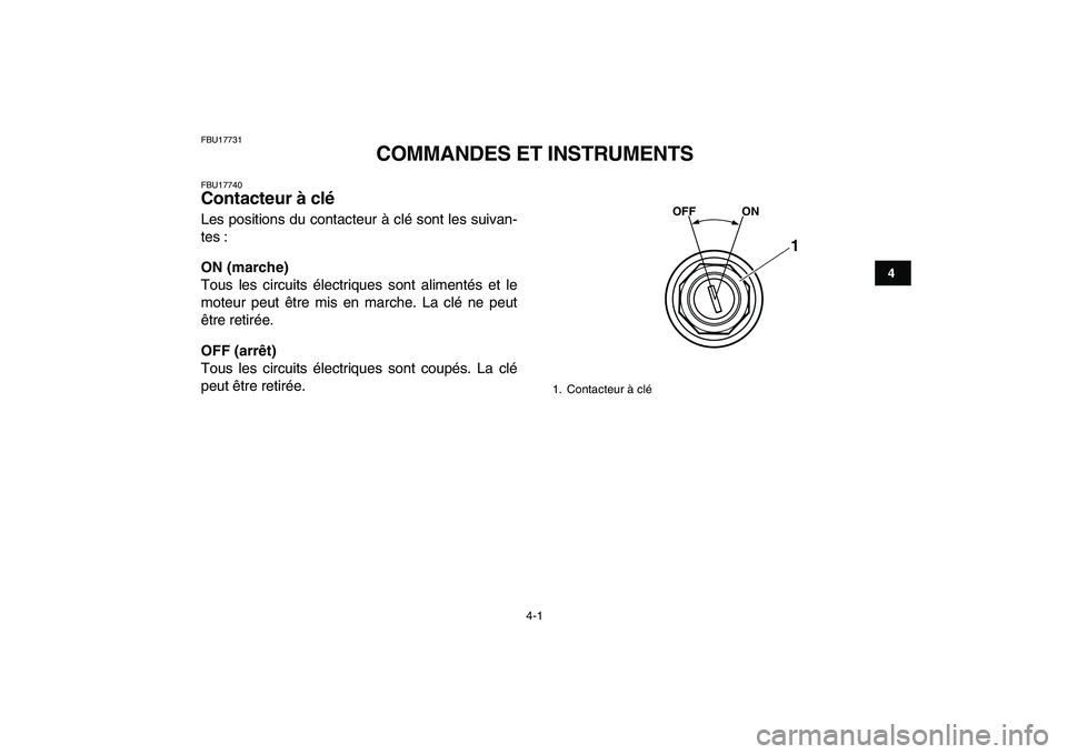 YAMAHA YFM80R 2008  Notices Demploi (in French)  
4-1 
1
2
34
5
6
7
8
9
10
11
 
FBU17731 
COMMANDES ET INSTRUMENTS 
FBU17740 
Contacteur à clé  
Les positions du contacteur à clé sont les suivan-
tes : 
ON (marche) 
Tous les circuits électriqu