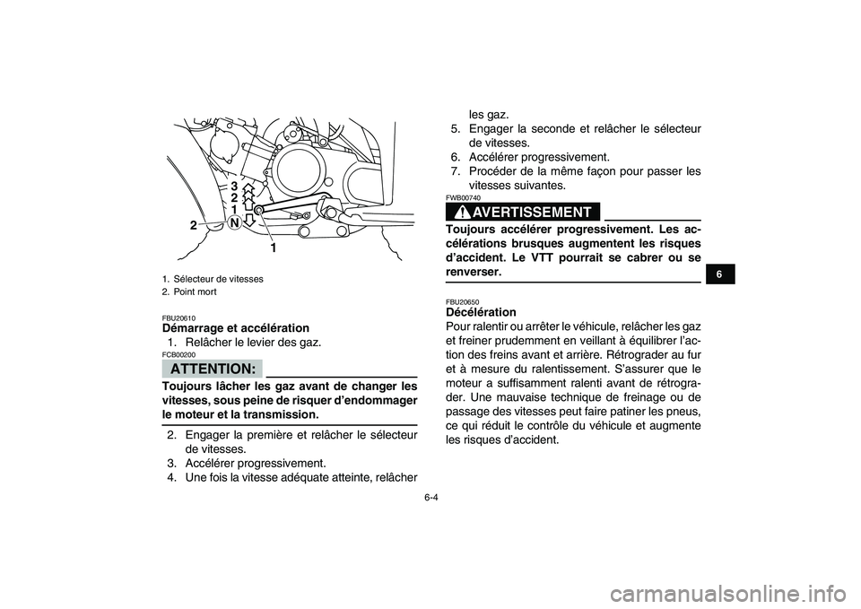YAMAHA YFM80R 2008  Notices Demploi (in French)  
6-4 
1
2
3
4
56
7
8
9
10
11
 
FBU20610 
Démarrage et accélération 
1. Relâcher le levier des gaz.
ATTENTION:
 
FCB00200  
Toujours lâcher les gaz avant de changer les
vitesses, sous peine de ri