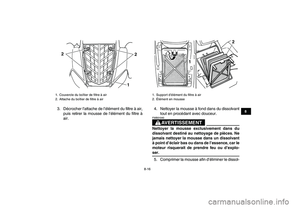 YAMAHA YFM80R 2008  Notices Demploi (in French)  
8-16 
1
2
3
4
5
6
78
9
10
11
 
3. Décrocher l’attache de l’élément du filtre à air,
puis retirer la mousse de l’élément du filtre à
air.4. Nettoyer la mousse à fond dans du dissolvant
