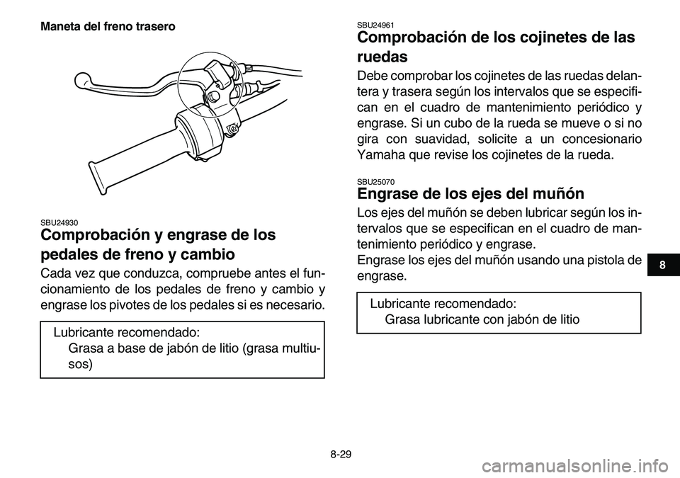 YAMAHA YFM80R 2007  Manuale de Empleo (in Spanish)  
8-29 
1
2
3
4
5
6
78
9
10
11
Maneta del freno trasero
 
SBU24930 
Comprobación y engrase de los 
pedales de freno y cambio  
Cada vez que conduzca, compruebe antes el fun-
cionamiento de los pedale
