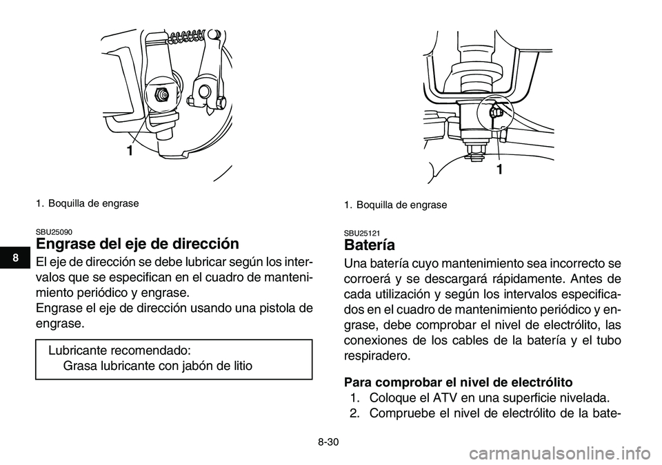 YAMAHA YFM80R 2007  Manuale de Empleo (in Spanish)  
8-30 
1
2
3
4
5
6
78
9
10
11
 
SBU25090 
Engrase del eje de dirección  
El eje de dirección se debe lubricar según los inter-
valos que se especifican en el cuadro de manteni-
miento periódico y