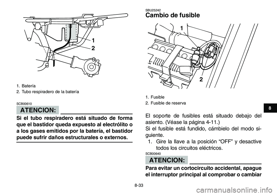 YAMAHA YFM80R 2007  Manuale de Empleo (in Spanish)  
8-33 
1
2
3
4
5
6
78
9
10
11
ATENCION:
 
SCB00610  
Si el tubo respiradero está situado de forma
que el bastidor queda expuesto al electrólito o
a los gases emitidos por la batería, el bastidor 
