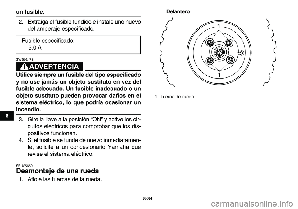 YAMAHA YFM80R 2007  Manuale de Empleo (in Spanish)  
8-34 
1
2
3
4
5
6
78
9
10
11
 
un fusible. 
2. Extraiga el fusible fundido e instale uno nuevo
del amperaje especificado.
ADVERTENCIA
 
SWB02171  
Utilice siempre un fusible del tipo especificado
y 