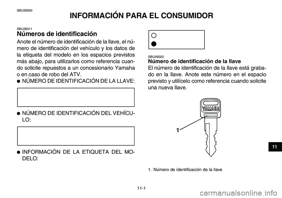 YAMAHA YFM80R 2007  Manuale de Empleo (in Spanish)  
11-1 
1
2
3
4
5
6
7
8
9
1011
 
SBU26000 
INFORMACIÓN PARA EL CONSUMIDOR 
SBU26011 
Números de identificación  
Anote el número de identificación de la llave, el nú-
mero de identificación del