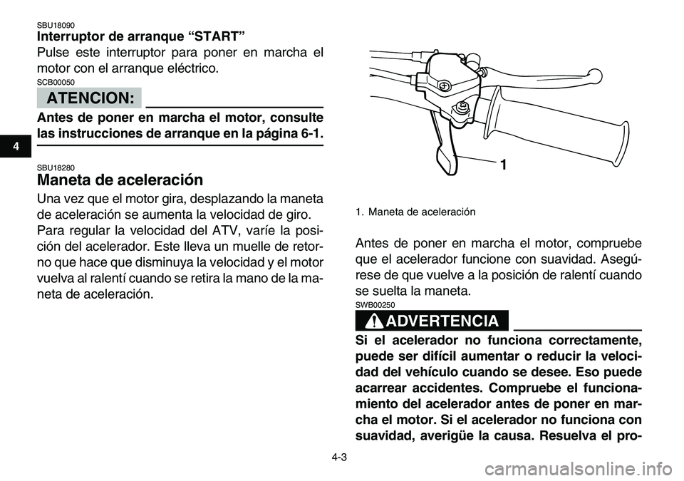YAMAHA YFM80R 2007  Manuale de Empleo (in Spanish)  
4-3 
1
2
34
5
6
7
8
9
10
11
 
SBU18090 
Interruptor de arranque “START”  
Pulse este interruptor para poner en marcha el
motor con el arranque eléctrico.
ATENCION:
 
SCB00050  
Antes de poner e