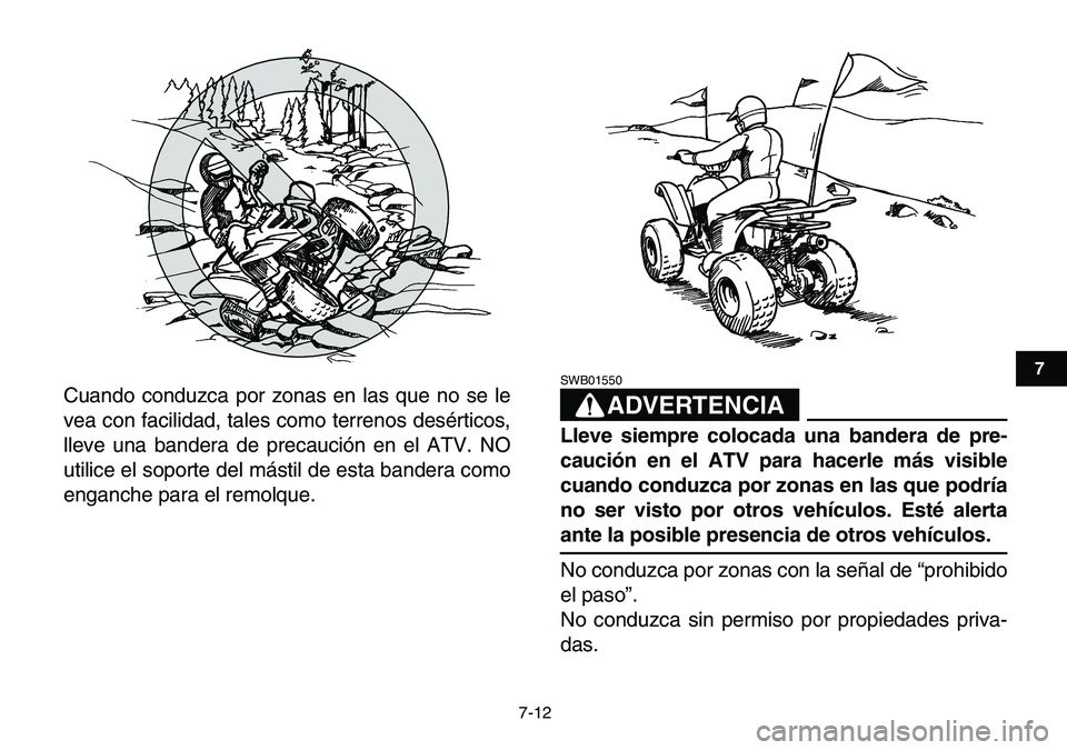 YAMAHA YFM80R 2007  Manuale de Empleo (in Spanish)  
7-12 
1
2
3
4
5
67
8
9
10
11
 
Cuando conduzca por zonas en las que no se le
vea con facilidad, tales como terrenos desérticos,
lleve una bandera de precaución en el ATV. NO
utilice el soporte del