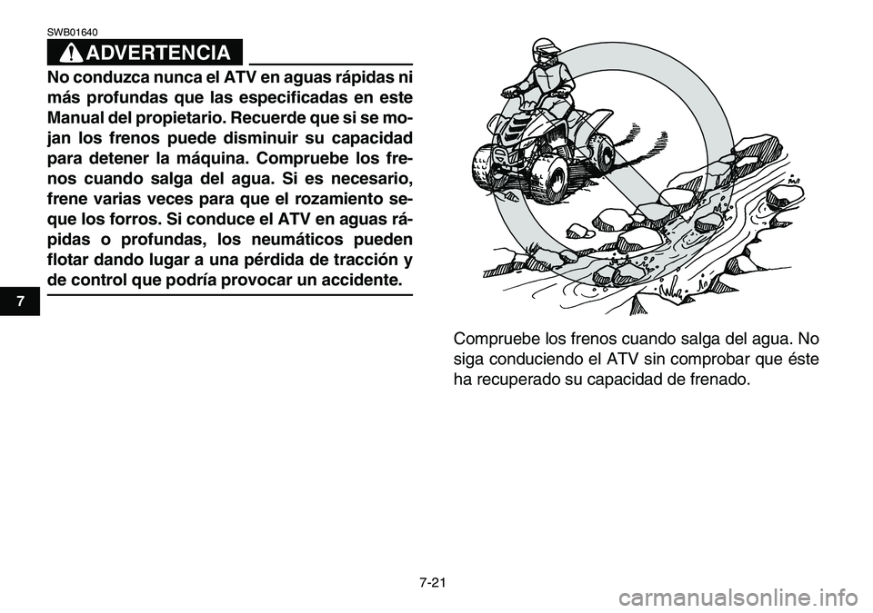 YAMAHA YFM80R 2007  Manuale de Empleo (in Spanish)  
7-21 
1
2
3
4
5
67
8
9
10
11
ADVERTENCIA
 
SWB01640  
No conduzca nunca el ATV en aguas rápidas ni
más profundas que las especificadas en este
Manual del propietario. Recuerde que si se mo-
jan lo