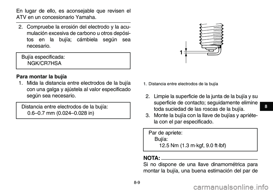 YAMAHA YFM80R 2007  Manuale de Empleo (in Spanish)  
8-9 
1
2
3
4
5
6
78
9
10
11
 
En lugar de ello, es aconsejable que revisen el 
ATV en un concesionario Yamaha.
2. Compruebe la erosión del electrodo y la acu-
mulación excesiva de carbono u otros 