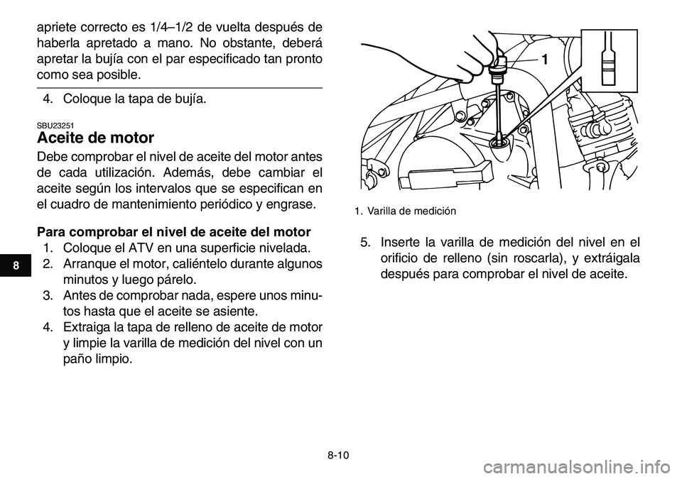 YAMAHA YFM80R 2007  Manuale de Empleo (in Spanish)  
8-10 
1
2
3
4
5
6
78
9
10
11
 
apriete correcto es 1/4–1/2 de vuelta después de
haberla apretado a mano. No obstante, deberá
apretar la bujía con el par especificado tan pronto 
como sea posibl