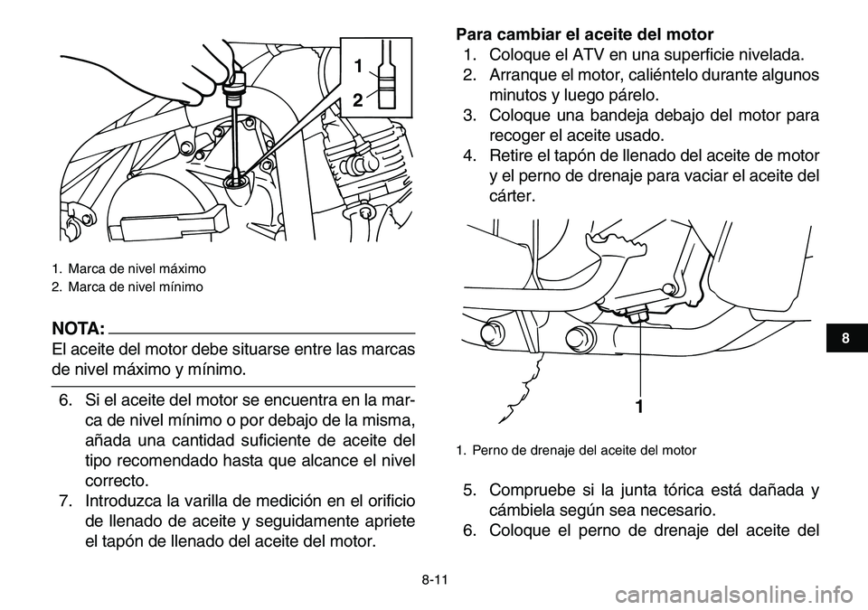 YAMAHA YFM80R 2007  Manuale de Empleo (in Spanish)  
8-11 
1
2
3
4
5
6
78
9
10
11
NOTA:
 
El aceite del motor debe situarse entre las marcas 
de nivel máximo y mínimo.
6. Si el aceite del motor se encuentra en la mar-
ca de nivel mínimo o por debaj