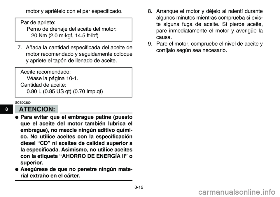 YAMAHA YFM80R 2007  Manuale de Empleo (in Spanish)  
8-12 
1
2
3
4
5
6
78
9
10
11
 
motor y apriételo con el par especificado.
7. Añada la cantidad especificada del aceite de
motor recomendado y seguidamente coloque
y apriete el tapón de llenado de