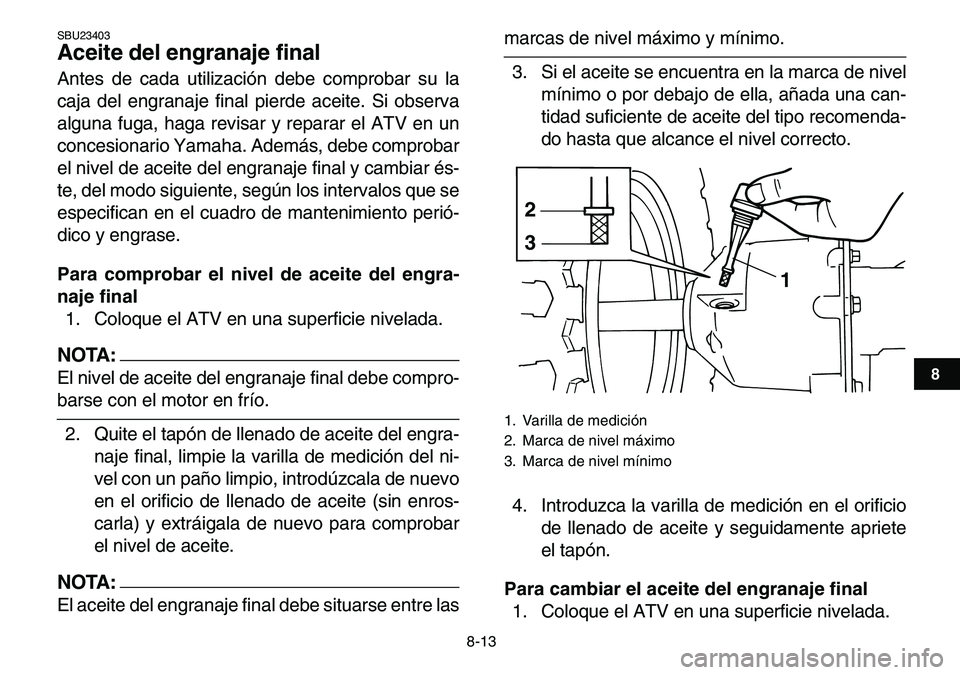 YAMAHA YFM80R 2007  Manuale de Empleo (in Spanish)  
8-13 
1
2
3
4
5
6
78
9
10
11
 
SBU23403 
Aceite del engranaje final  
Antes de cada utilización debe comprobar su la
caja del engranaje final pierde aceite. Si observa
alguna fuga, haga revisar y r