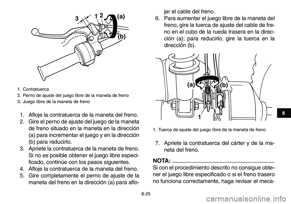 YAMAHA YFM80R 2007 Manuale de Empleo (in Spanish)
8-25
1
2
3
4
5
6
78
9
10
11
1. Afloje la contratuerca de la maneta del freno.
2. Gire el perno de ajuste del juego de la maneta
de freno situado en la maneta en la dirección
(a) para incrementar YAMAHA YFM80R 2007 Manuale de Empleo (in Spanish)
8-25
1
2
3
4
5
6
78
9
10
11
1. Afloje la contratuerca de la maneta del freno.
2. Gire el perno de ajuste del juego de la maneta
de freno situado en la maneta en la dirección
(a) para incrementar