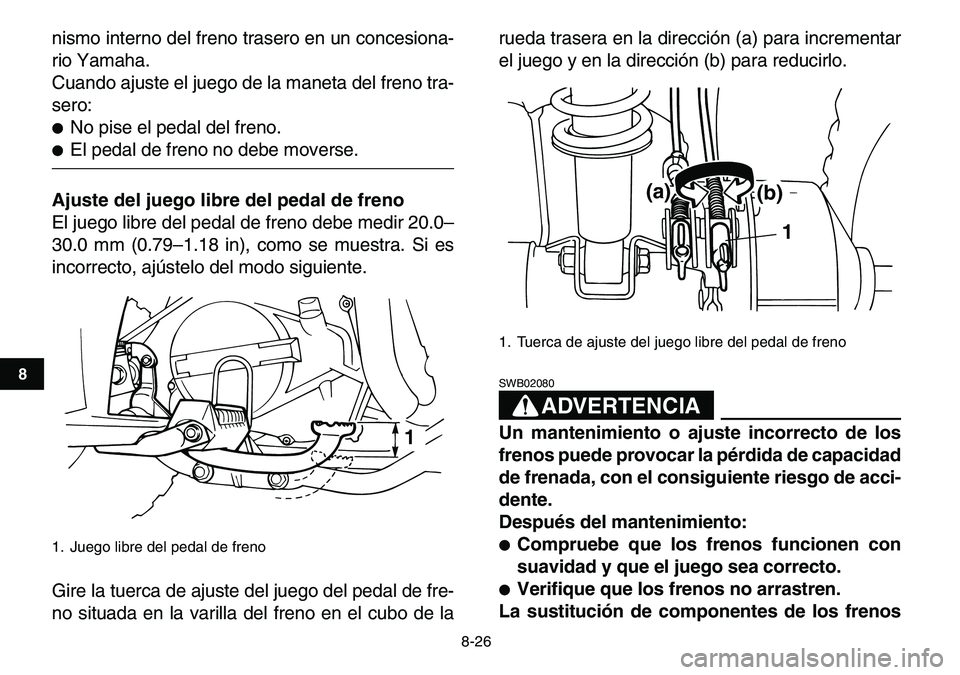 YAMAHA YFM80R 2007 Manuale de Empleo (in Spanish)
8-26
1
2
3
4
5
6
78
9
10
11
nismo interno del freno trasero en un concesiona-
rio Yamaha.
Cuando ajuste el juego de la maneta del freno tra-
sero:
No pise el pedal del freno.
El pedal de YAMAHA YFM80R 2007 Manuale de Empleo (in Spanish)
8-26
1
2
3
4
5
6
78
9
10
11
nismo interno del freno trasero en un concesiona-
rio Yamaha.
Cuando ajuste el juego de la maneta del freno tra-
sero:
No pise el pedal del freno.
El pedal de