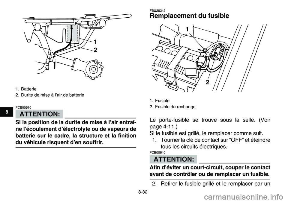 YAMAHA YFM80R 2007  Notices Demploi (in French)  
8-32 
1
2
3
4
5
6
78
9
10
11
ATTENTION:
 
FCB00610  
Si la position de la durite de mise à l’air entraî-
ne l’écoulement d’électrolyte ou de vapeurs de
batterie sur le cadre, la structure 