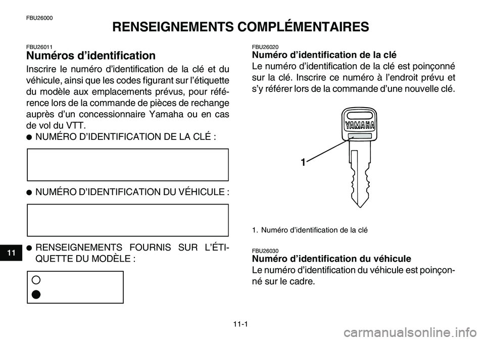 YAMAHA YFM80R 2007  Notices Demploi (in French)  
11-1 
1
2
3
4
5
6
7
8
9
1011
 
FBU26000 
RENSEIGNEMENTS COMPLÉMENTAIRES 
FBU26011 
Numéros d’identification  
Inscrire le numéro d’identification de la clé et du
véhicule, ainsi que les cod