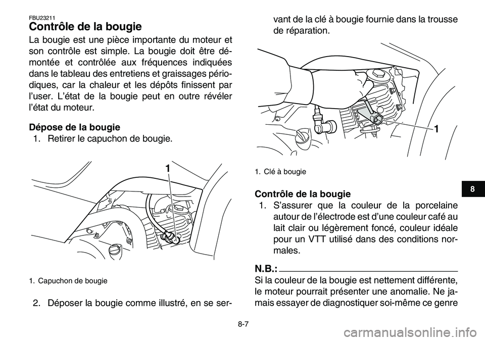 YAMAHA YFM80R 2007  Notices Demploi (in French)  
8-7 
1
2
3
4
5
6
78
9
10
11
 
FBU23211 
Contrôle de la bougie  
La bougie est une pièce importante du moteur et
son contrôle est simple. La bougie doit être dé-
montée et contrôlée aux fréq