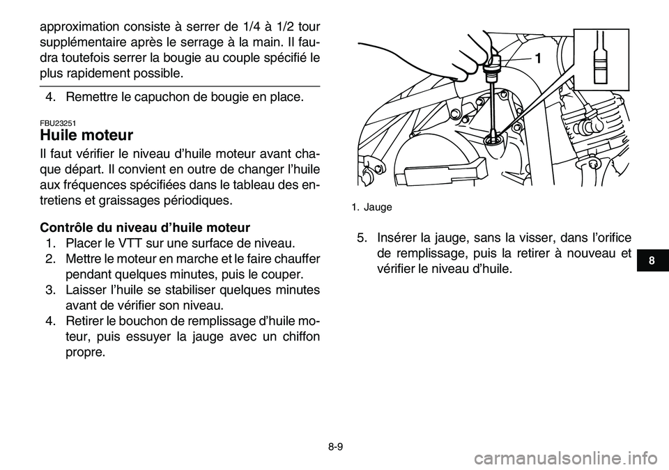 YAMAHA YFM80R 2007  Notices Demploi (in French)  
8-9 
1
2
3
4
5
6
78
9
10
11
 
approximation consiste à serrer de 1/4 à 1/2 tour
supplémentaire après le serrage à la main. Il fau-
dra toutefois serrer la bougie au couple spécifié le 
plus r