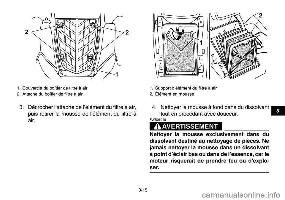 YAMAHA YFM80R 2007  Notices Demploi (in French)  
8-15 
1
2
3
4
5
6
78
9
10
11
 
3. Décrocher l’attache de l’élément du filtre à air,
puis retirer la mousse de l’élément du filtre à
air.4. Nettoyer la mousse à fond dans du dissolvant
