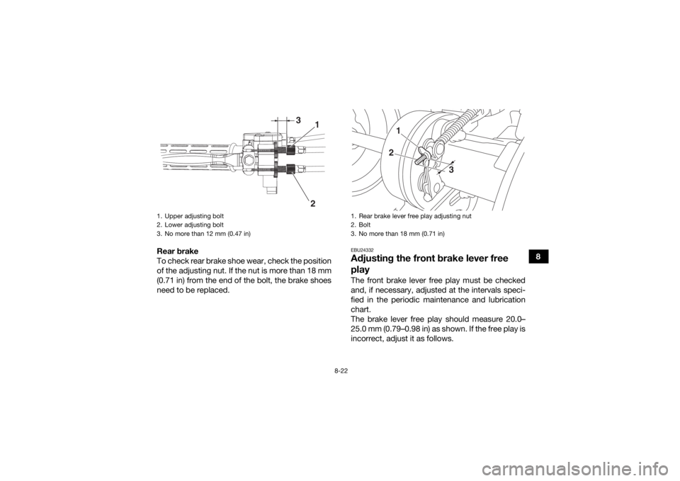 YAMAHA YFM90 2018  Owners Manual 8-22
8
Rear brake
To check rear brake shoe wear, check the position
of the adjusting nut. If the nut is more than 18 mm
(0.71 in) from the end of the bolt, the brake shoes
need to be replaced.
EBU2433