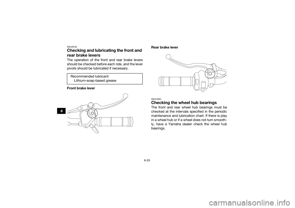 YAMAHA YFM90 2018  Owners Manual 8-29
8
EBU28703Checking and lubricating the front and 
rear brake leversThe operation of the front and rear brake levers
should be checked before each ride, and the lever
pivots should be lubricated i