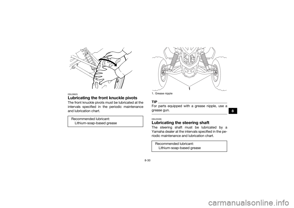 YAMAHA YFM90 2018  Owners Manual 8-30
8
EBU28825Lubricating the front knuckle pivotsThe front knuckle pivots must be lubricated at the
intervals specified in the periodic maintenance
and lubrication chart.
TIPFor parts equipped with 
