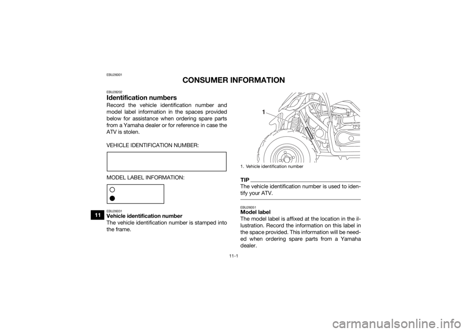 YAMAHA YFM90 2018  Owners Manual 11-1
11
EBU26001
CONSUMER INFORMATION
EBU28202Identification numbersRecord the vehicle identification number and
model label information in the spaces provided
below for assistance when ordering spare