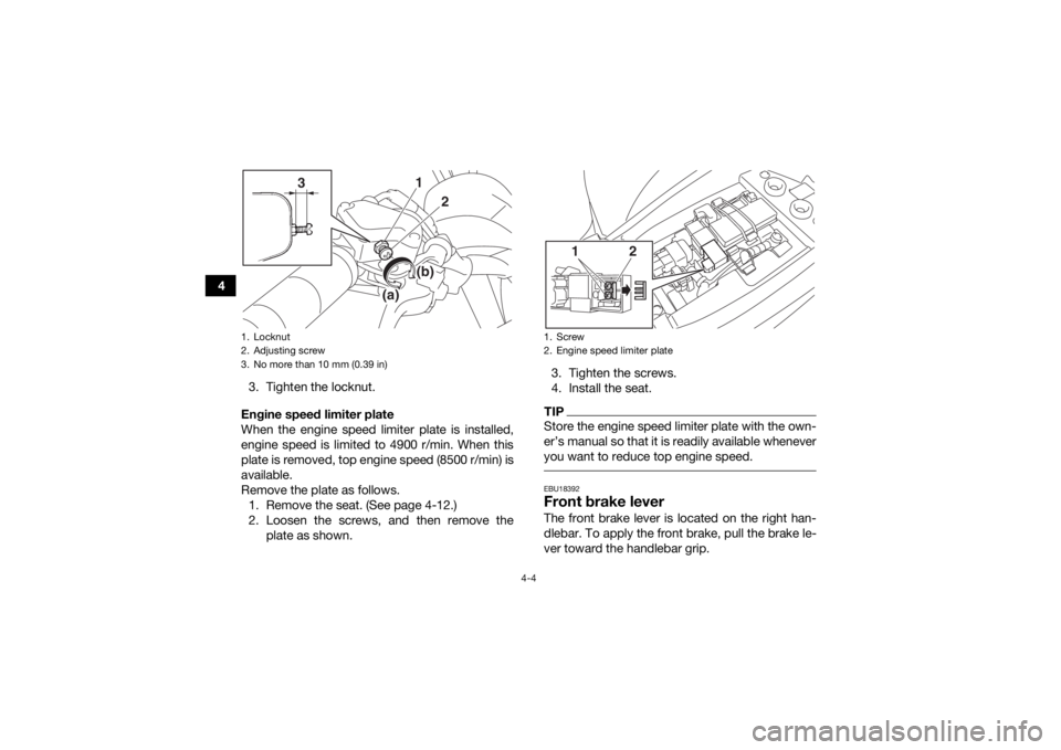 YAMAHA YFM90 2018  Owners Manual 4-4
43. Tighten the locknut.
Engine speed limiter plate
When the engine speed limiter plate is installed,
engine speed is limited to 4900 r/min. When this
plate is removed, top engine speed (8500 r/mi