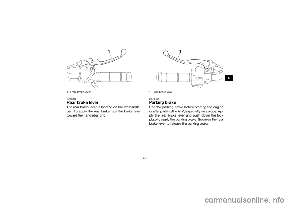 YAMAHA YFM90 2018  Owners Manual 4-5
4
EBU18402Rear brake leverThe rear brake lever is located on the left handle-
bar. To apply the rear brake, pull the brake lever
toward the handlebar grip.
EBU18462Parking brakeUse the parking bra