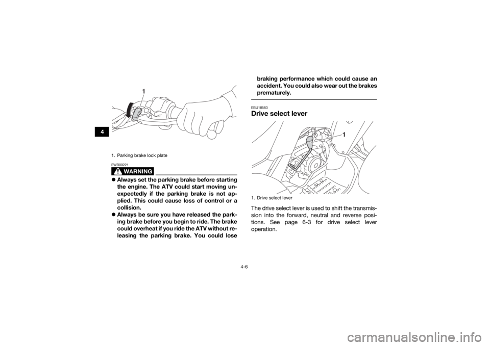 YAMAHA YFM90 2018  Owners Manual 4-6
4
WARNING
EWB00221Always set the parking brake before starting
the engine. The ATV could start moving un-
expectedly if the parking brake is not ap-
plied. This could cause loss of control or a
