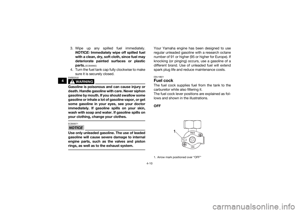 YAMAHA YFM90 2018  Owners Manual 4-10
43. Wipe up any spilled fuel immediately.
NOTICE:  Immediately wipe off spilled fuel
with a clean, dry, soft cloth, since fuel may
deteriorate painted surfaces or plastic
parts.
 [ECB00982]
4. Tu