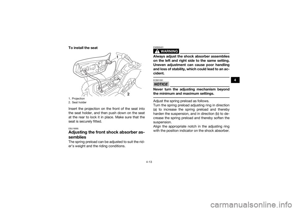 YAMAHA YFM90 2018  Owners Manual 4-13
4
To install the seat
Insert the projection on the front of the seat into
the seat holder, and then push down on the seat
at the rear to lock it in place. Make sure that the
seat is securely fitt