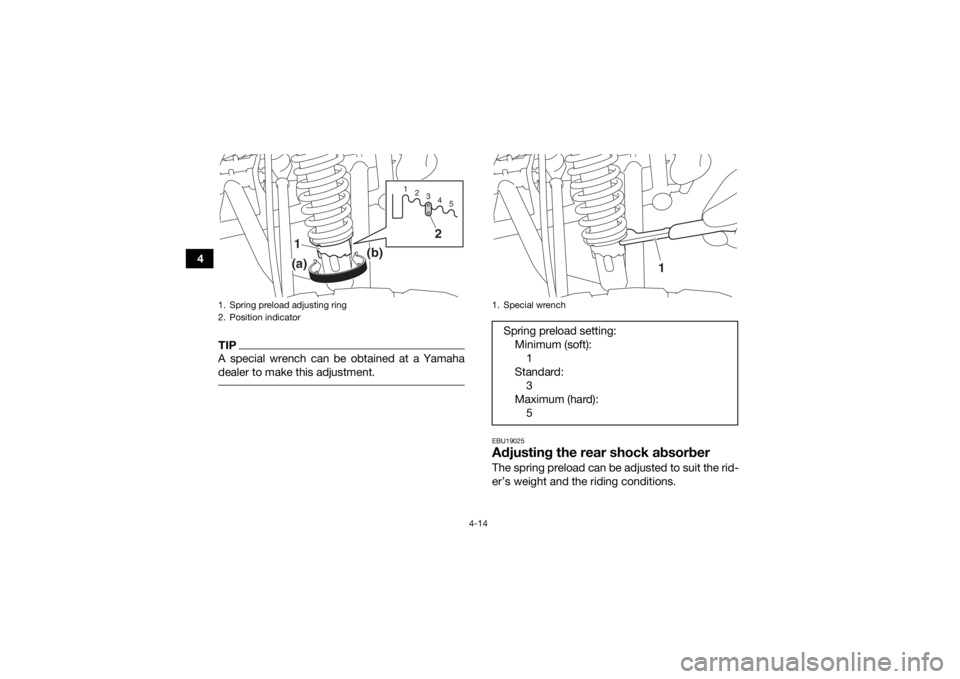 YAMAHA YFM90 2018  Owners Manual 4-14
4
TIPA special wrench can be obtained at a Yamaha
dealer to make this adjustment. 
EBU19025Adjusting the rear shock absorberThe spring preload can be adjusted to suit the rid-
er’s weight and t