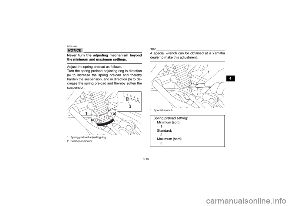 YAMAHA YFM90 2018  Owners Manual 4-15
4
NOTICEECB01091Never turn the adjusting mechanism beyond
the minimum and maximum settings. Adjust the spring preload as follows.
Turn the spring preload adjusting ring in direction
(a) to increa