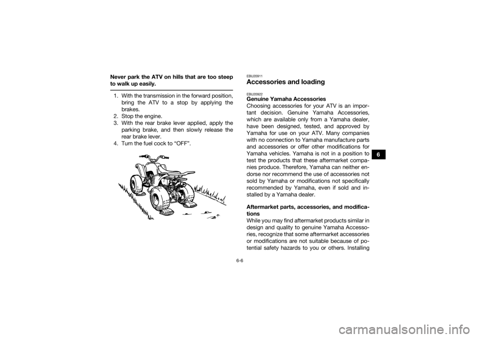 YAMAHA YFM90 2018 Owners Manual 6-6
6
Never park the ATV on hills that are too steep
to walk up easily.
1. With the transmission in the forward position,
bring the ATV to a stop by applying the
brakes.
2. Stop the engine.
3. With t YAMAHA YFM90 2018 Owners Manual 6-6
6
Never park the ATV on hills that are too steep
to walk up easily.
1. With the transmission in the forward position,
bring the ATV to a stop by applying the
brakes.
2. Stop the engine.
3. With t