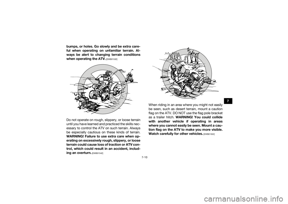 YAMAHA YFM90 2018  Owners Manual 7-10
7
bumps, or holes. Go slowly and be extra care-
ful when operating on unfamiliar terrain. Al-
ways be alert to changing terrain conditions
when operating the ATV.
 [EWB01532]
Do not operate on ro